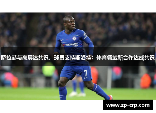 萨拉赫与高层达共识，球员支持斯洛特：体育领域新合作达成共识