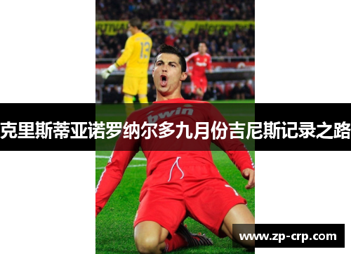 克里斯蒂亚诺罗纳尔多九月份吉尼斯记录之路