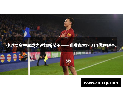 小球员金星辰成为达姆新希望——瞄准泰大区U11优选联赛。